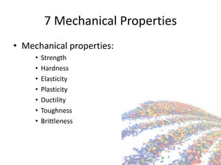 7 Mechanical Properties
• Mechanical properties:
• Strength
• Hardness
• Elasticity
• Plasticity
• Ductility
• Toughness
• Brittleness
 