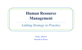 Human Resource
Management
Linking Strategy to Practice
Greg L. Stewart
Kenneth G. Brown
 
