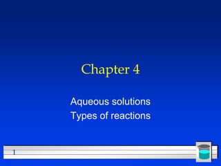 1
Chapter 4
Aqueous solutions
Types of reactions
 