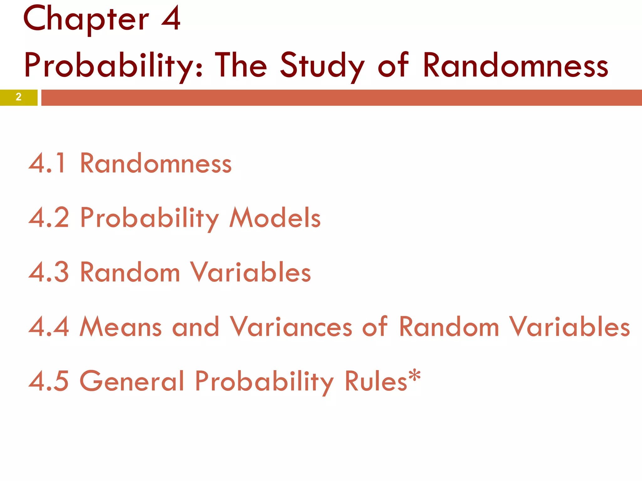 Chapter 4
Probability: The Study of Randomness
4.1 Randomness
4.2 Probability Models
4.3 Random Variables
4.4 Means and Variances of Random Variables
4.5 General Probability Rules*
2
 