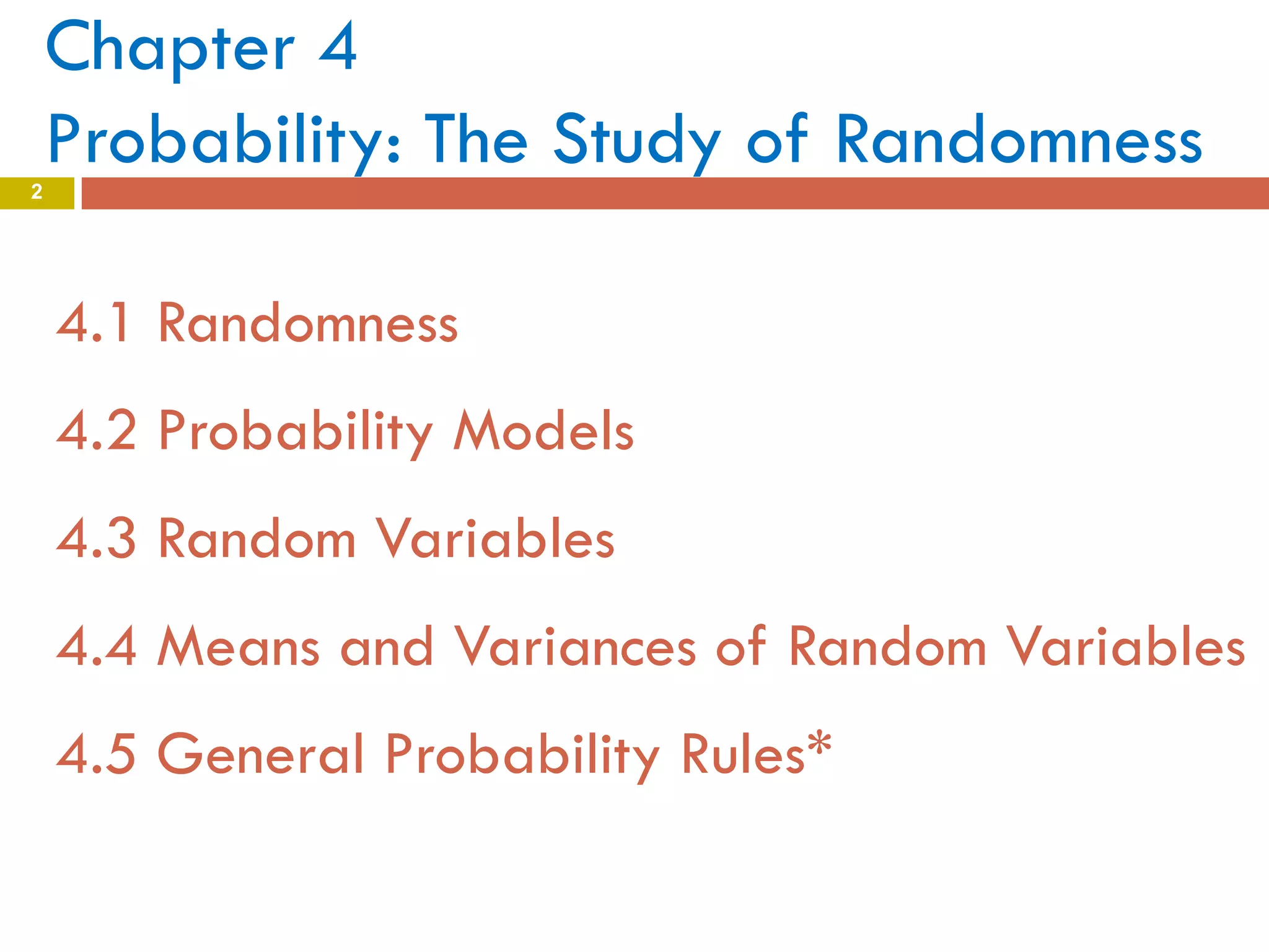 Chapter 4
Probability: The Study of Randomness
4.1 Randomness
4.2 Probability Models
4.3 Random Variables
4.4 Means and Variances of Random Variables
4.5 General Probability Rules*
2
 