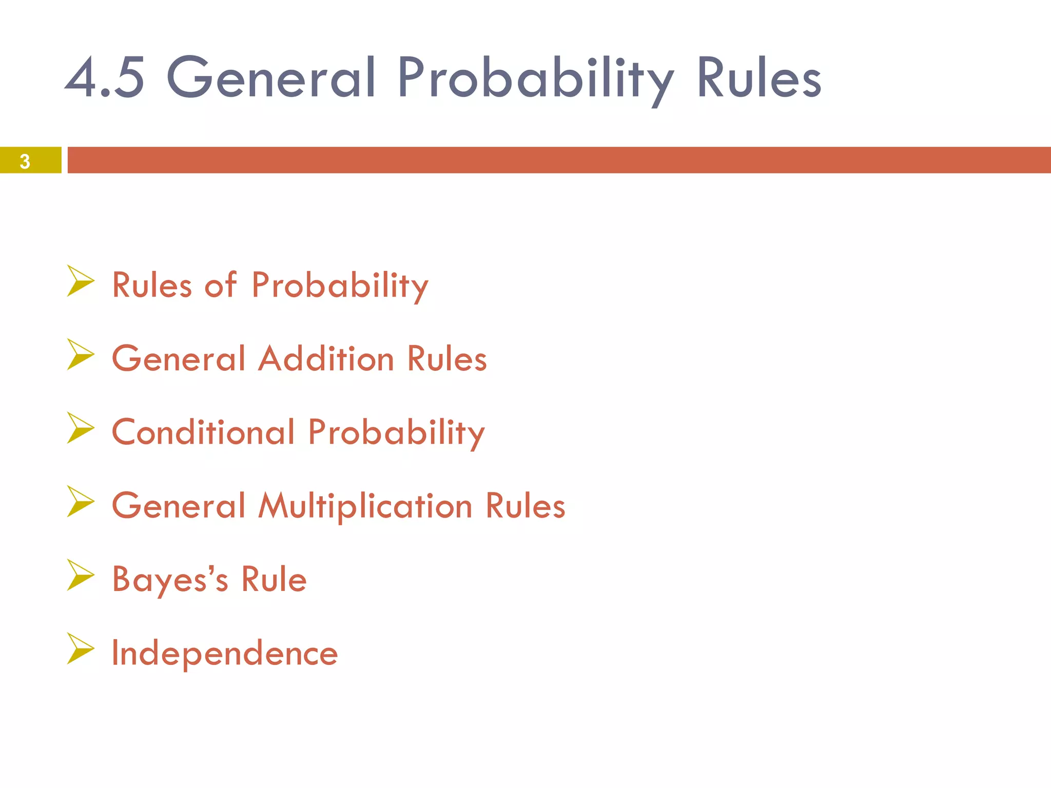 4.5 General Probability Rules
3
 Rules of Probability
 General Addition Rules
 Conditional Probability
 General Multiplication Rules
 Bayes’s Rule
 Independence
 