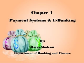 Chapter 4
Payment Systems & E-Banking
By:
Marya Sholevar
Department of Banking and Finance
 
