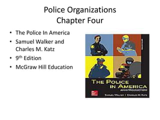 Police Organizations
Chapter Four
• The Police In America
• Samuel Walker and
Charles M. Katz
• 9th Edition
• McGraw Hill Education
 
