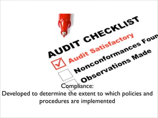 Compliance:
Developed to determine the extent to which policies and
procedures are implemented