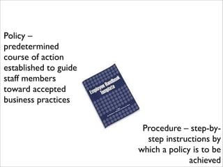 Policy –
predetermined
course of action
established to guide
staff members
toward accepted
business practices
Procedure – step-by-
step instructions by
which a policy is to be
achieved