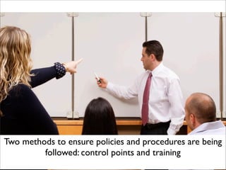 Two methods to ensure policies and procedures are being
followed: control points and training
