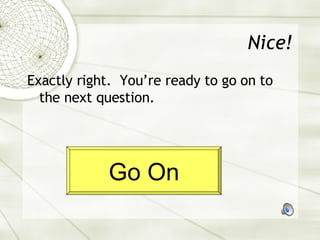 Nice! Exactly right.  You’re ready to go on to the next question. Go On 