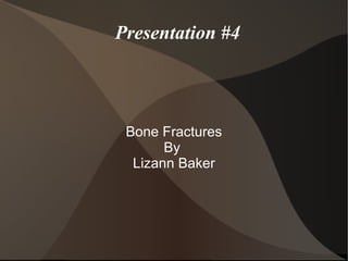 Presentation #4




 Bone Fractures
       By
  Lizann Baker
 