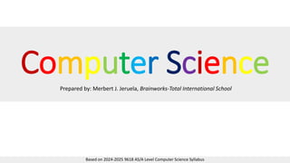 Computer Science
Prepared by: Merbert J. Jeruela, Brainworks-Total International School
Based on 2024-2025 9618 AS/A Level Computer Science Syllabus
 