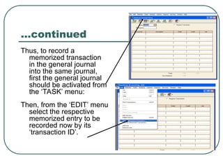…continued
Thus, to record a
memorized transaction
in the general journal
into the same journal,
first the general journal
should be activated from
the ‘TASK’ menu:
Then, from the ‘EDIT’ menu
select the respective
memorized entry to be
recorded now by its
‘transaction ID’.
 