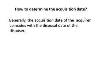 How to determine the acquisition date?
Generally, the acquisition date of the acquirer
coincides with the disposal date of the
disposer.
 