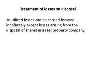 Treatment of losses on disposal
Unutilized losses can be carried forward
indefinitely except losses arising from the
disposal of shares in a real property company.
 