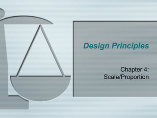 Design Principles
Chapter 4:
Scale/Proportion
 