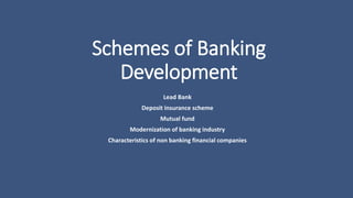 Schemes of Banking
Development
Lead Bank
Deposit insurance scheme
Mutual fund
Modernization of banking industry
Characteristics of non banking financial companies
 