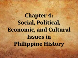 Chapter 4:
Social, Political,
Economic, and Cultural
Issues in
Philippine History
 