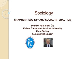 Sociology
CHAPTER 4-SOCIETY AND SOCIAL INTERACTION
Prof.Dr. Halit Hami ÖZ
Kafkas Üniversitesi/Kafkas University
Kars, Turkey
hamioz@yahoo.com
 