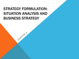 STRATEGY FORMULATION:
SITUATION ANALYSIS AND
BUSINESS STRATEGY
 