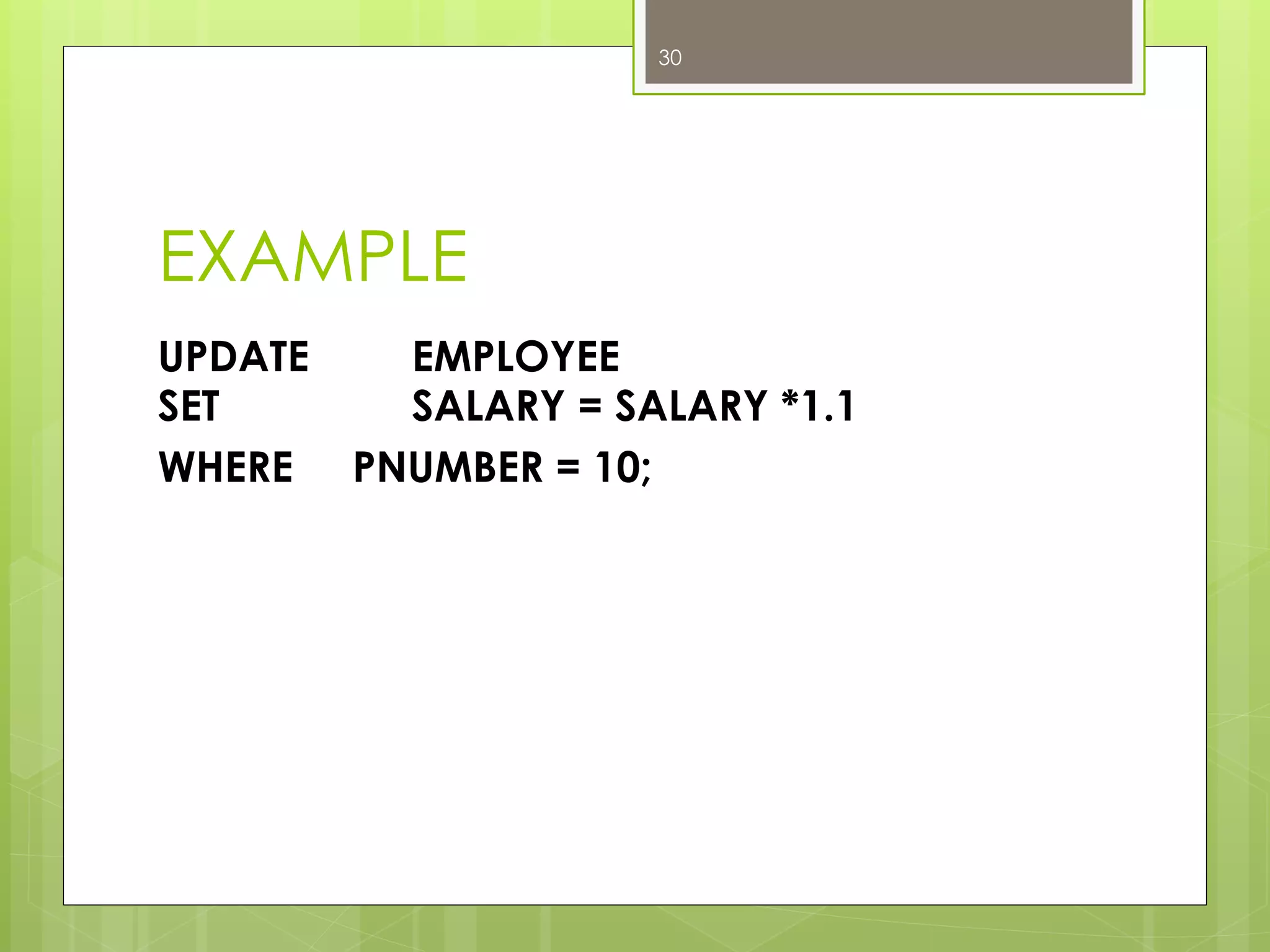 EXAMPLE
UPDATE EMPLOYEE
SET SALARY = SALARY *1.1
WHERE PNUMBER = 10;
30
 