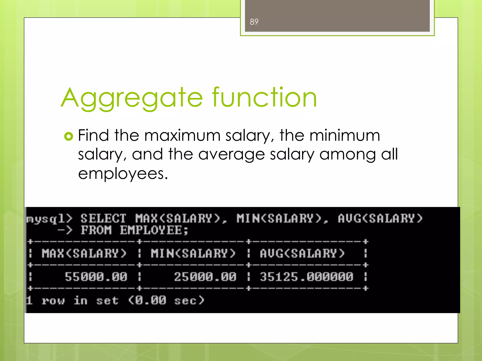 Aggregate function
›  Find the maximum salary, the minimum
salary, and the average salary among all
employees.
›  SELECT MAX(SALARY), MIN(SALARY),
AVG(SALARY)
FROM EMPLOYEE;
89
 