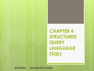 CHAPTER 4
STRUCTURED
QUERY
LANGUAGE
(SQL)
DFC2033 DATABASE SYSTEM
 