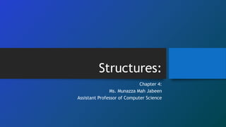 Structures:
Chapter 4:
Ms. Munazza Mah Jabeen
Assistant Professor of Computer Science
 