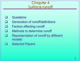 2
 Questions
 Generation of runoff/definitions
 Factors affecting runoff
 Methods to determine runoff
 Representation of runoff by different
models
 Selected Papers
Chapter 4
Surface runoff
 