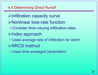 24
4.4 Determining Direct Runoff
Infiltration capacity curve
Nonlinear loss-rate function
Consider time-varying infiltration rates
Index approach
Uses average rate of infiltration for storm
NRCS method
Uses time-averaged parameters
 