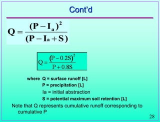 28
Cont‟d
where Q = surface runoff [L]
P = precipitation [L]
Ia = initial abstraction
S = potential maximum soil retention [L]
Note that Q represents cumulative runoff corresponding to
cumulative P
S)
I
(P
)
I
(P
Q
a
2
a




 
