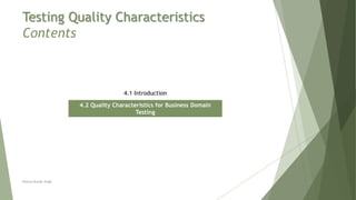 Testing Quality Characteristics
Contents
4.1 Introduction
4.2 Quality Characteristics for Business Domain
Testing
Neeraj Kumar Singh
 