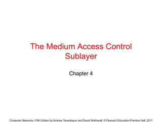 Computer Networks, Fifth Edition by Andrew Tanenbaum and David Wetherall, © Pearson Education-Prentice Hall, 2011
The Medium Access Control
Sublayer
Chapter 4
 