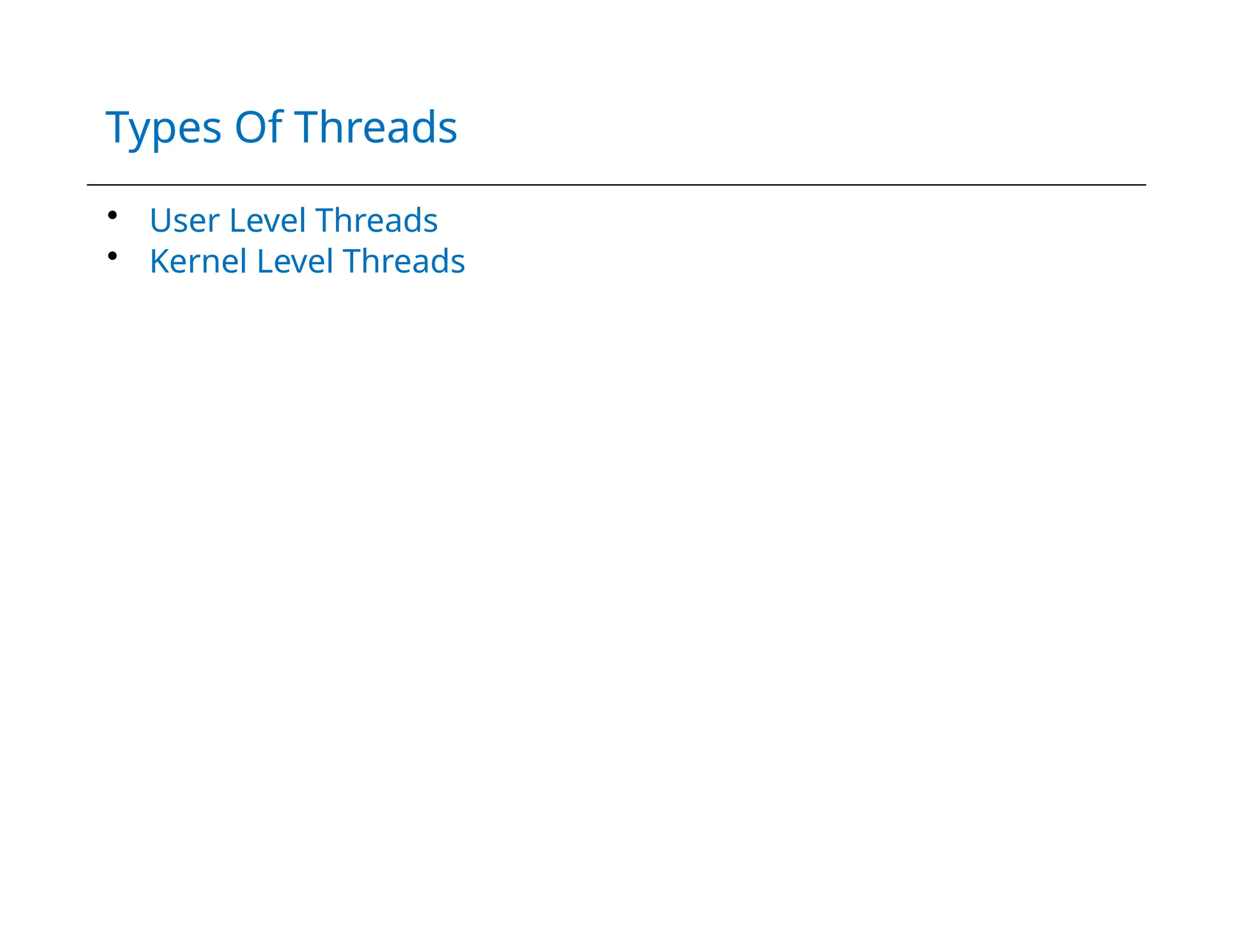 Types Of Threads
• User Level Threads
• Kernel Level Threads
 