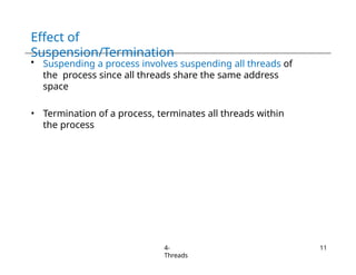 Effect of
Suspension/Termination
4-
Threads
11
• Suspending a process involves suspending all threads of
the process since all threads share the same address
space
• Termination of a process, terminates all threads within
the process
 