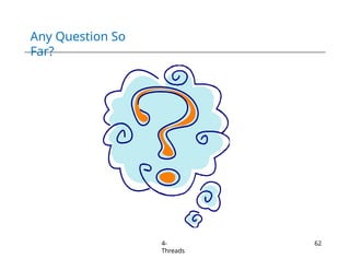 Any Question So
Far?
4-
Threads
62
 