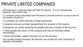 ADVANTAGES OF A PRIVATE LIMITED
COMPANY
Shares can be sold to a large number of people likely to be friends or relatives
...