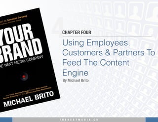 T H E N E X T M E D I A . C O 
4
Using Employees,
Customers & Partners To
Feed The Content
Engine
CHAPTER FOUR
By Michael Brito
 