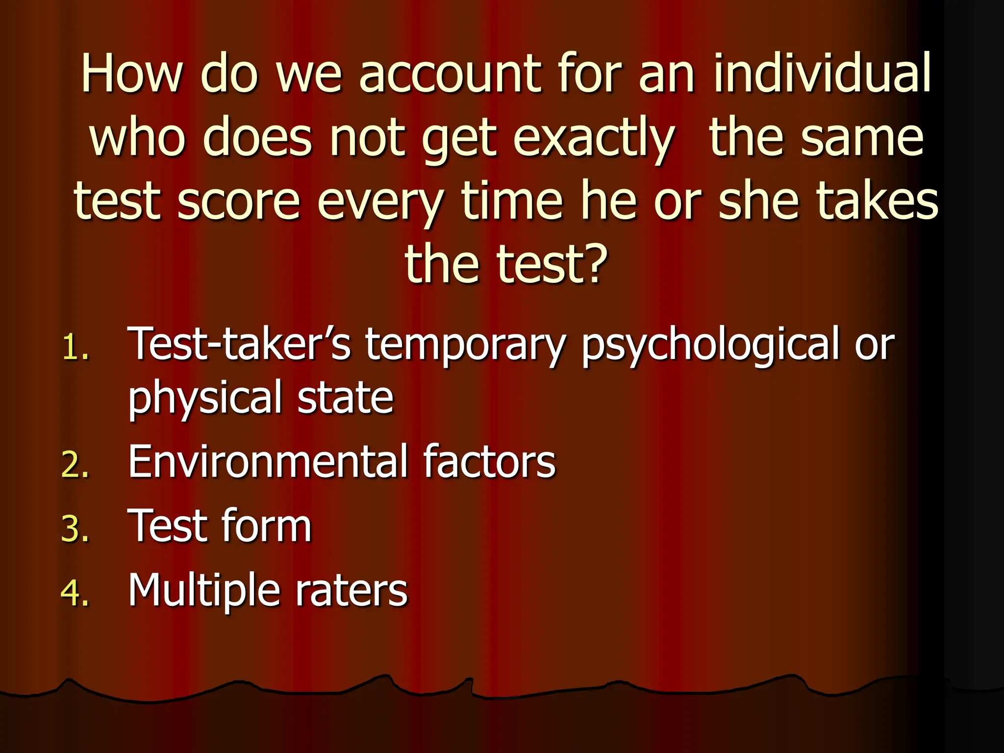 How do we account for an individual
who does not get exactly the same
test score every time he or she takes
the test?
1. Test-taker’s temporary psychological or
physical state
2. Environmental factors
3. Test form
4. Multiple raters
 