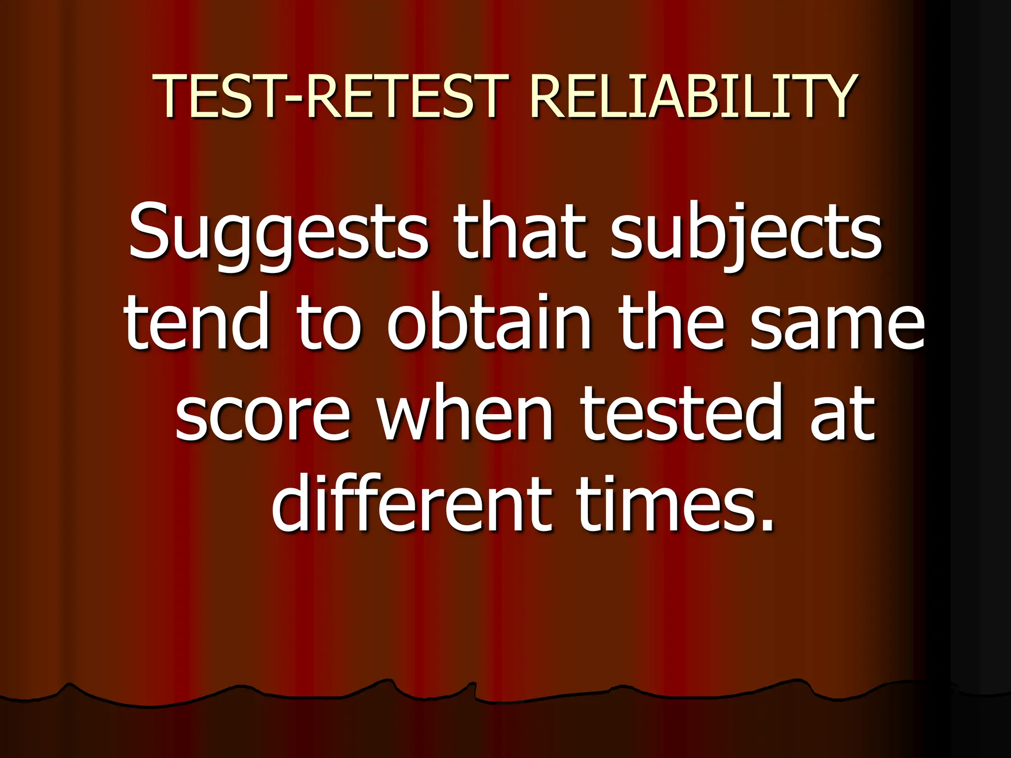 TEST-RETEST RELIABILITY
Suggests that subjects
tend to obtain the same
score when tested at
different times.
 
