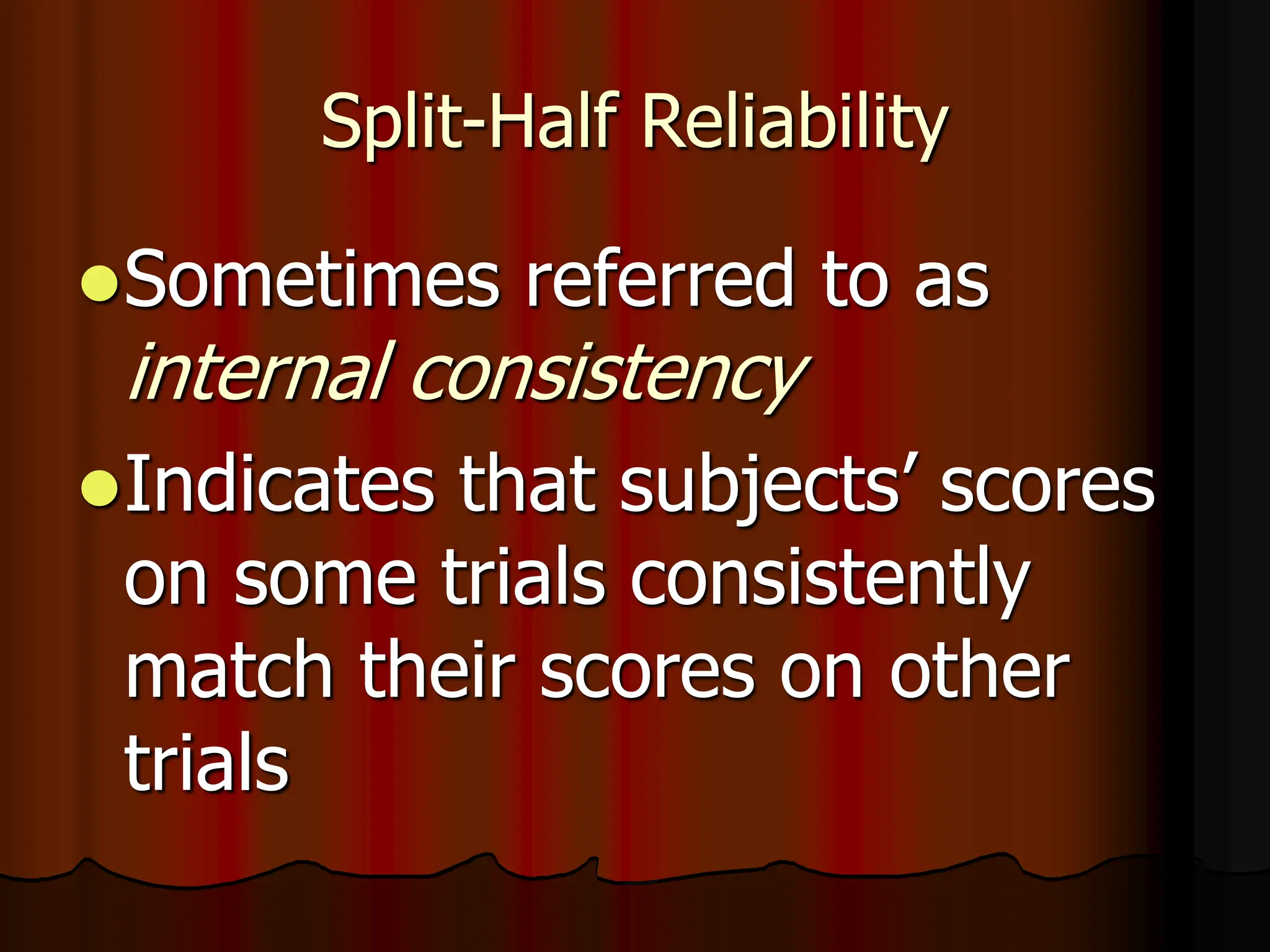 Split-Half Reliability
Sometimes referred to as
internal consistency
Indicates that subjects’ scores
on some trials consistently
match their scores on other
trials
 