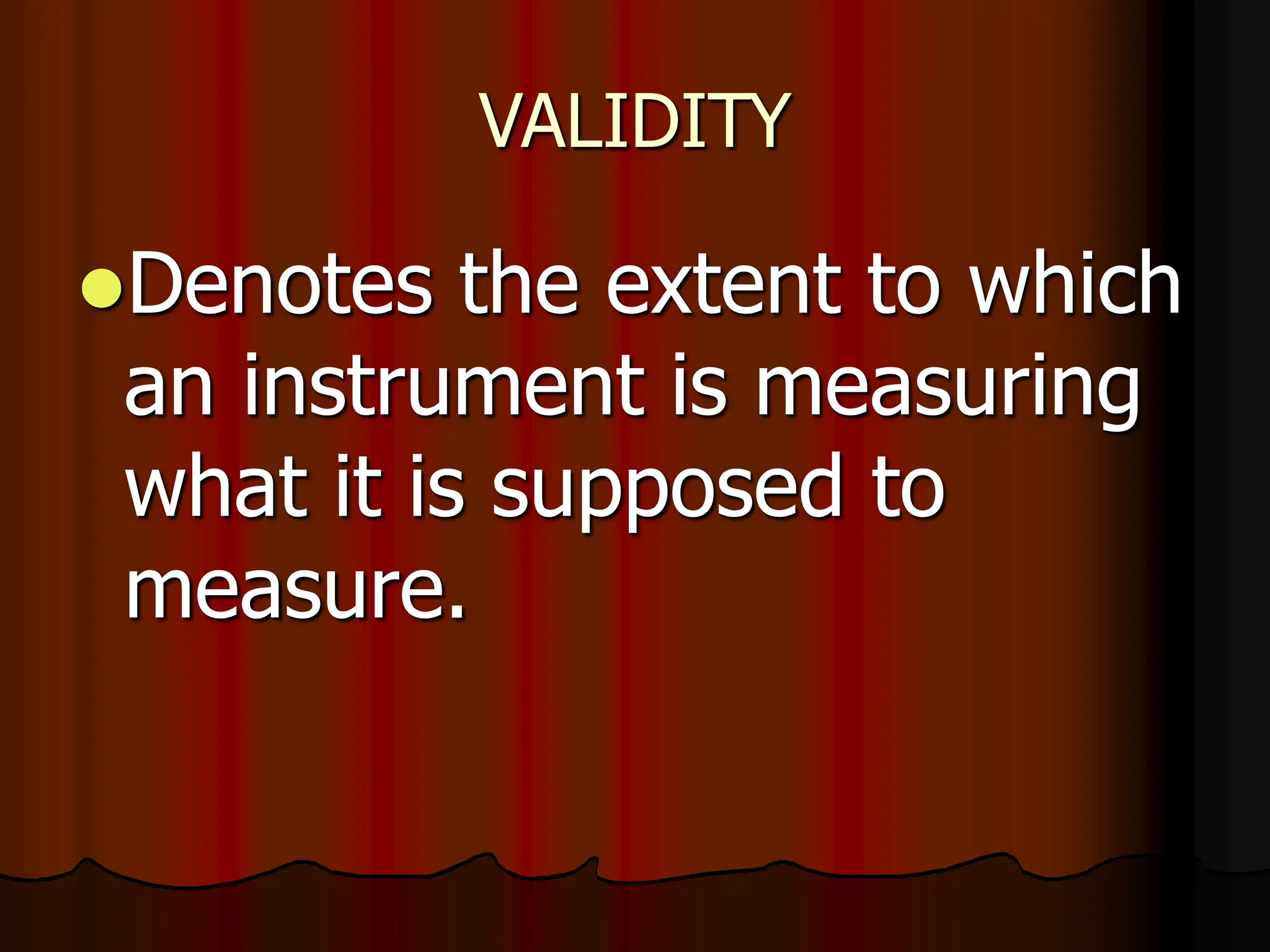 VALIDITY
Denotes the extent to which
an instrument is measuring
what it is supposed to
measure.
 
