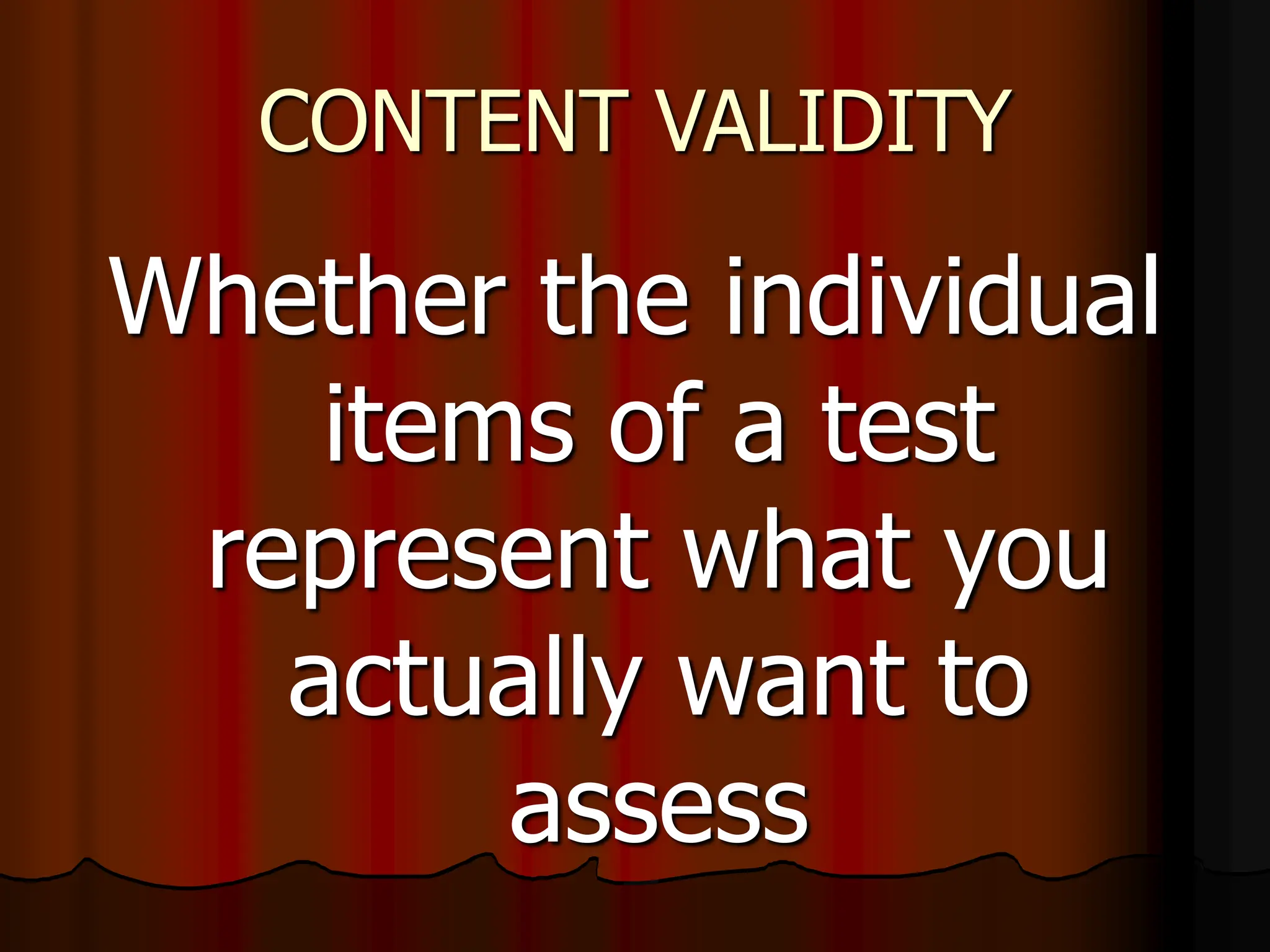 CONTENT VALIDITY
Whether the individual
items of a test
represent what you
actually want to
assess
 