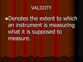 VALIDITY
Denotes the extent to which
an instrument is measuring
what it is supposed to
measure.
 