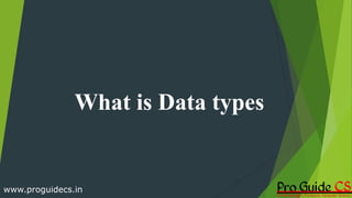 What is Data types
www.proguidecs.in
 