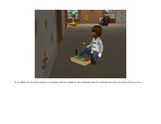 As for Spike, he was more content to sit and play with his xylophone. But somebody better be watching him, or he was sure to kick up a fuss!
 