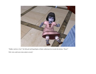 “Daddy, read me a 'tory!” the little girl said beguilingly as Hades walked past her towards the kitchen. “Pease?”

Well, who could resist when asked so nicely?
 