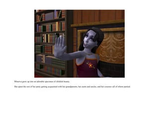 Minerva grew up into an adorable specimen of childish beauty.

She spent the rest of her party getting acquainted with her grandparents, her aunts and uncles, and her cousins--all of whom partied.
 