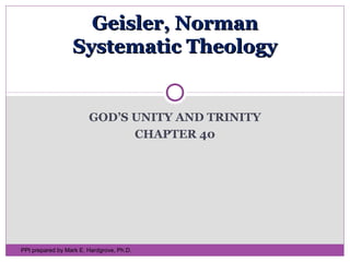 GOD’S UNITY AND TRINITY
CHAPTER 40
Geisler, NormanGeisler, Norman
Systematic TheologySystematic Theology
PPt prepared by Mark E. Hardgrove, Ph.D.
 