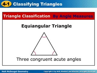4-1 Classifying Triangles 
Triangle Classification By Angle Measures 
Equiangular Triangle 
Three congruent acute angles 
Holt McDougal Geometry 
 
