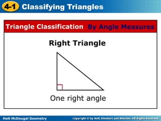 4-1 Classifying Triangles 
Triangle Classification By Angle Measures 
Holt McDougal Geometry 
Right Triangle 
One right angle 
 