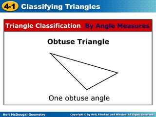 4-1 Classifying Triangles 
Triangle Classification By Angle Measures 
Holt McDougal Geometry 
Obtuse Triangle 
One obtuse angle 
 